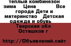 теплый комбинезон зима  › Цена ­ 5 000 - Все города Дети и материнство » Детская одежда и обувь   . Тверская обл.,Осташков г.